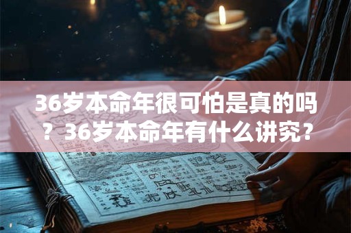 36岁本命年很可怕是真的吗？36岁本命年有什么讲究？