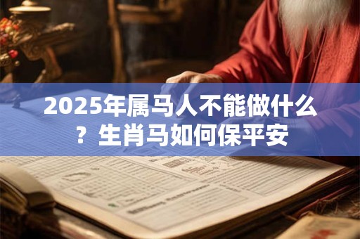 2025年属马人不能做什么？生肖马如何保平安