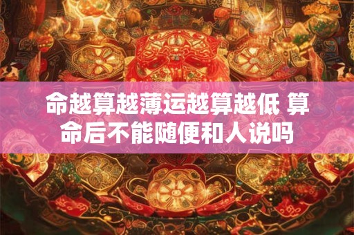 命越算越薄运越算越低 算命后不能随便和人说吗