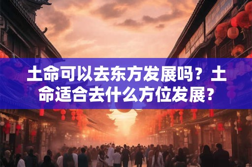 土命可以去东方发展吗？土命适合去什么方位发展？