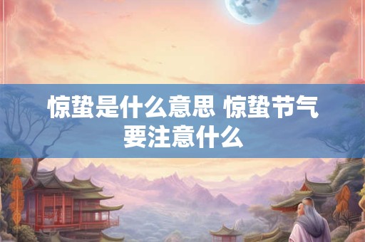 惊蛰是什么意思 惊蛰节气要注意什么
