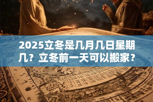 2025立冬是几月几日星期几？立冬前一天可以搬家？