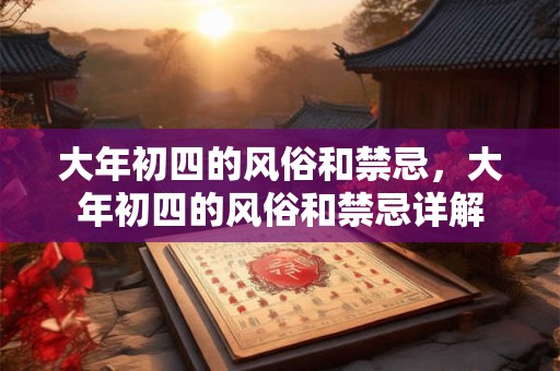 大年初四的风俗和禁忌，大年初四的风俗和禁忌详解