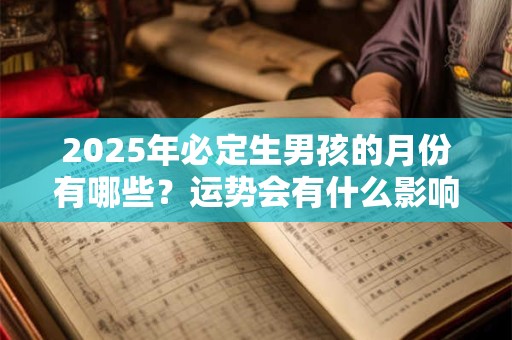 2025年必定生男孩的月份有哪些？运势会有什么影响？