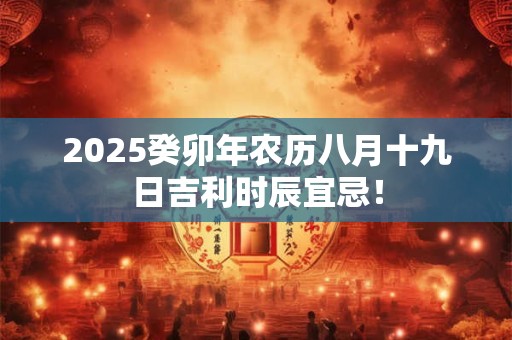 2025癸卯年农历八月十九日吉利时辰宜忌！