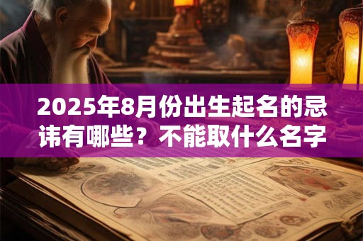 2025年8月份出生起名的忌讳有哪些？不能取什么名字？