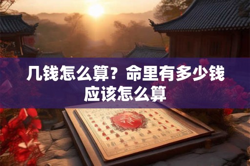 几钱怎么算？命里有多少钱应该怎么算