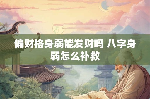 偏财格身弱能发财吗 八字身弱怎么补救