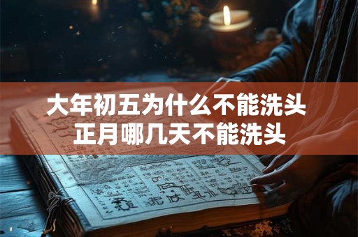 大年初五为什么不能洗头 正月哪几天不能洗头