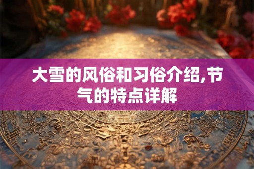 大雪的风俗和习俗介绍,节气的特点详解
