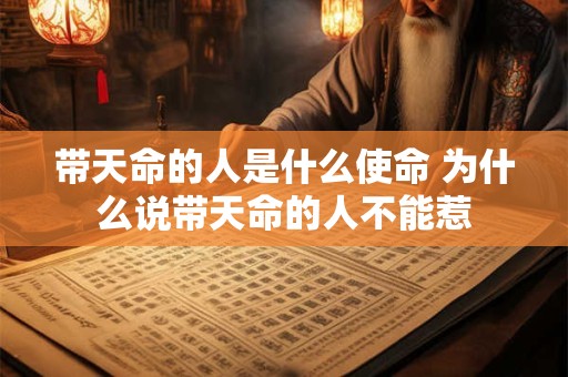 带天命的人是什么使命 为什么说带天命的人不能惹