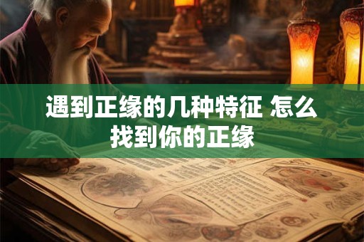 遇到正缘的几种特征 怎么找到你的正缘