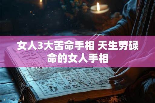 女人3大苦命手相 天生劳碌命的女人手相