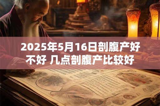 2025年5月16日剖腹产好不好 几点剖腹产比较好