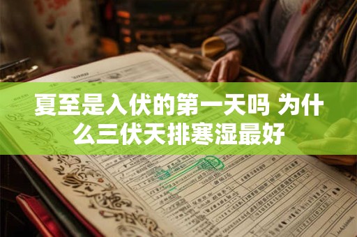 夏至是入伏的第一天吗 为什么三伏天排寒湿最好