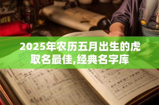 详细阅读:2025年农历五月出生的虎取名最佳,经典名字库 2025年农历五月出生的虎取名最佳,经典名字库