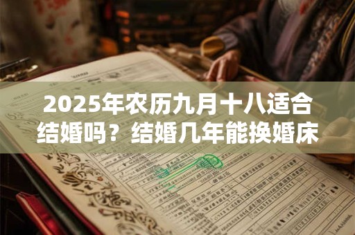 2025年农历九月十八适合结婚吗？结婚几年能换婚床？