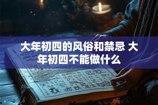 大年初四的风俗和禁忌 大年初四不能做什么