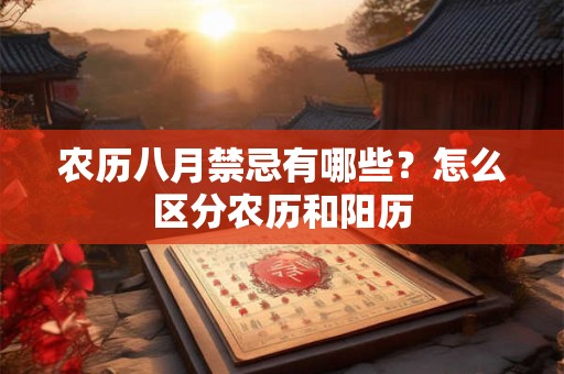 农历八月禁忌有哪些？怎么区分农历和阳历