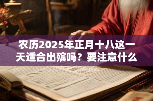 农历2025年正月十八这一天适合出殡吗？要注意什么？