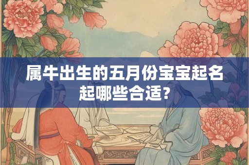 属牛出生的五月份宝宝起名起哪些合适？