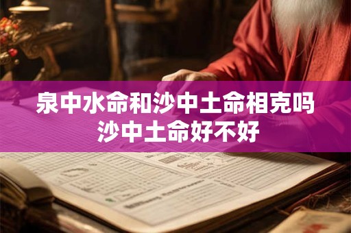 详细阅读:泉中水命和沙中土命相克吗 沙中土命好不好 泉中水命和沙中土命相克吗 沙中土命好不好