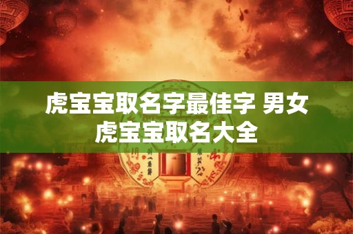 虎宝宝取名字最佳字 男女虎宝宝取名大全