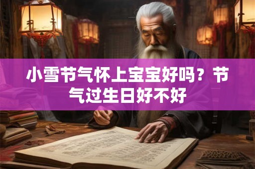 小雪节气怀上宝宝好吗？节气过生日好不好