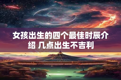 女孩出生的四个最佳时辰介绍 几点出生不吉利