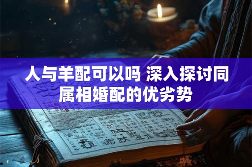 人与羊配可以吗 深入探讨同属相婚配的优劣势