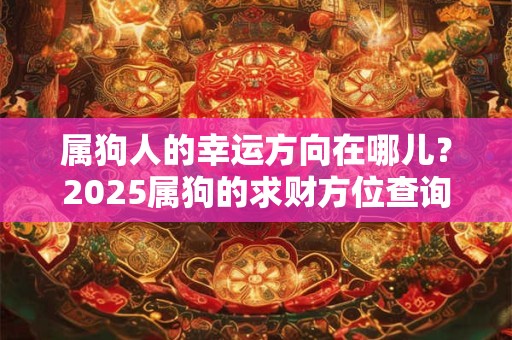 属狗人的幸运方向在哪儿？2025属狗的求财方位查询