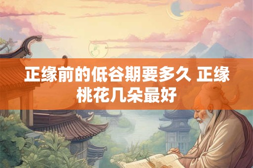 正缘前的低谷期要多久 正缘桃花几朵最好