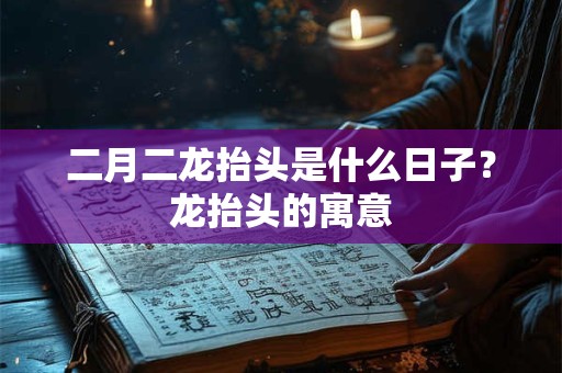 二月二龙抬头是什么日子？龙抬头的寓意