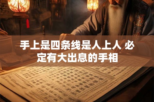 手上是四条线是人上人 必定有大出息的手相