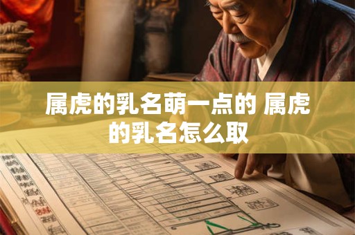 属虎的乳名萌一点的 属虎的乳名怎么取
