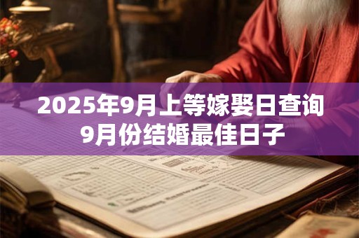 2025年9月上等嫁娶日查询 9月份结婚最佳日子