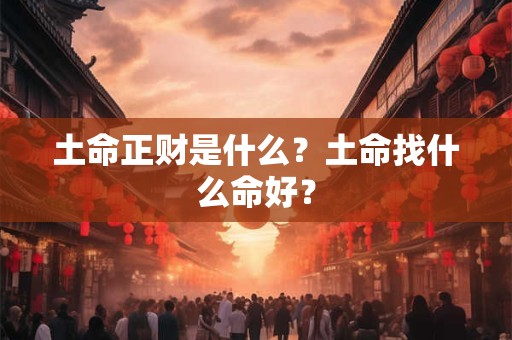 土命正财是什么？土命找什么命好？