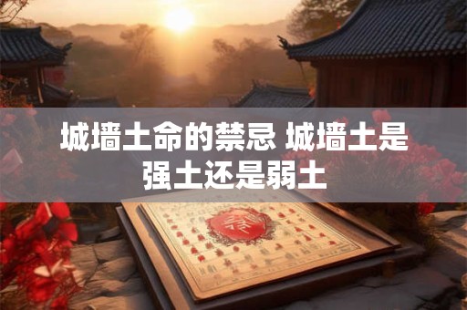 城墙土命的禁忌 城墙土是强土还是弱土