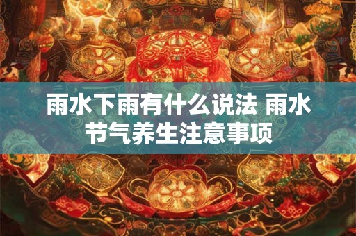 雨水下雨有什么说法 雨水节气养生注意事项