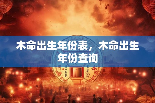 木命出生年份表，木命出生年份查询