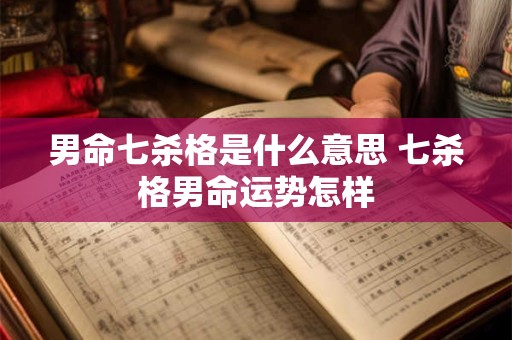 详细阅读:男命七杀格是什么意思 七杀格男命运势怎样 男命七杀格是什么意思 七杀格男命运势怎样