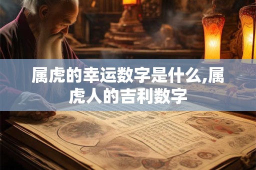 属虎的幸运数字是什么,属虎人的吉利数字