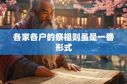 详细阅读:各家各户的祭祖则虽是一番形式 各家各户的祭祖则虽是一番形式