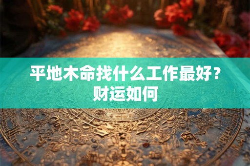 平地木命找什么工作最好？财运如何