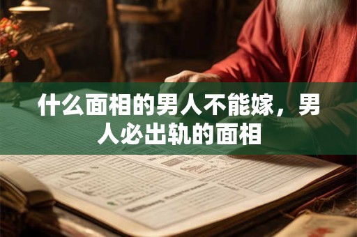什么面相的男人不能嫁，男人必出轨的面相