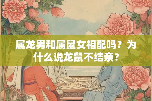 属龙男和属鼠女相配吗？为什么说龙鼠不结亲？
