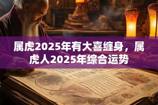 属虎2025年有大喜缠身，属虎人2025年综合运势
