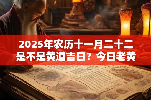 2025年农历十一月二十二是不是黄道吉日？今日老黄历卦象？