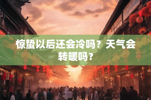 惊蛰以后还会冷吗？天气会转暖吗？