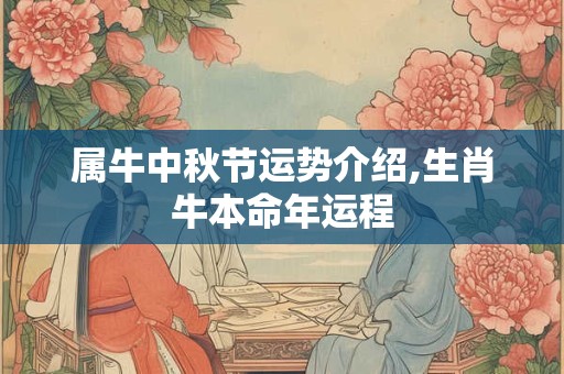 属牛中秋节运势介绍,生肖牛本命年运程